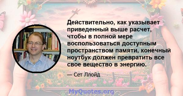 Действительно, как указывает приведенный выше расчет, чтобы в полной мере воспользоваться доступным пространством памяти, конечный ноутбук должен превратить все свое вещество в энергию.