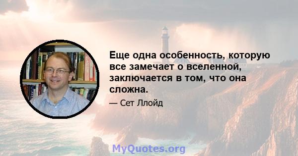 Еще одна особенность, которую все замечает о вселенной, заключается в том, что она сложна.