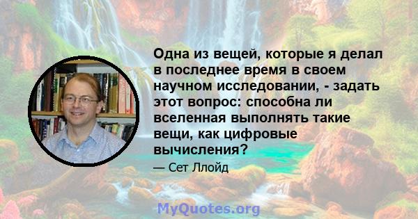 Одна из вещей, которые я делал в последнее время в своем научном исследовании, - задать этот вопрос: способна ли вселенная выполнять такие вещи, как цифровые вычисления?