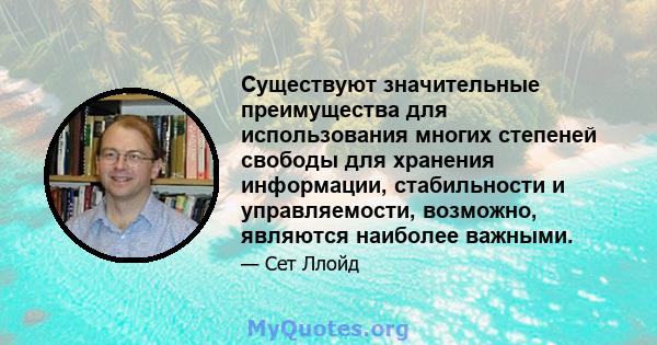 Существуют значительные преимущества для использования многих степеней свободы для хранения информации, стабильности и управляемости, возможно, являются наиболее важными.