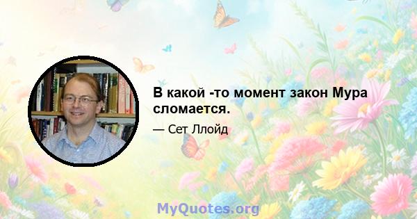 В какой -то момент закон Мура сломается.