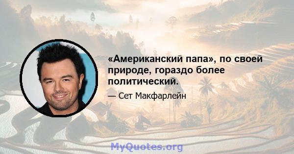 «Американский папа», по своей природе, гораздо более политический.