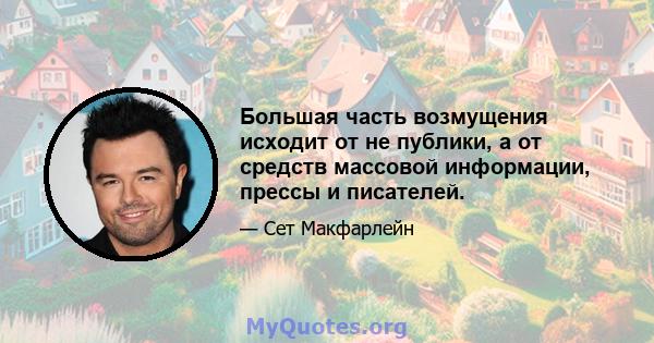 Большая часть возмущения исходит от не публики, а от средств массовой информации, прессы и писателей.