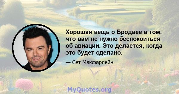 Хорошая вещь о Бродвее в том, что вам не нужно беспокоиться об авиации. Это делается, когда это будет сделано.