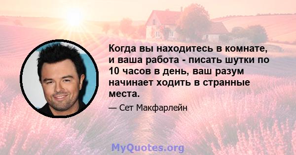 Когда вы находитесь в комнате, и ваша работа - писать шутки по 10 часов в день, ваш разум начинает ходить в странные места.