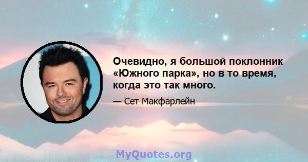 Очевидно, я большой поклонник «Южного парка», но в то время, когда это так много.