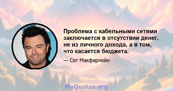 Проблема с кабельными сетями заключается в отсутствии денег, не из личного дохода, а в том, что касается бюджета.