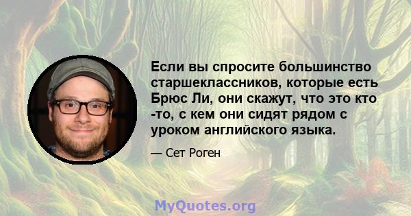 Если вы спросите большинство старшеклассников, которые есть Брюс Ли, они скажут, что это кто -то, с кем они сидят рядом с уроком английского языка.