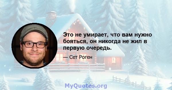 Это не умирает, что вам нужно бояться, он никогда не жил в первую очередь.