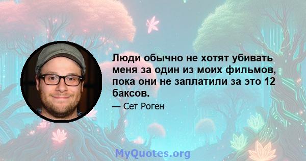 Люди обычно не хотят убивать меня за один из моих фильмов, пока они не заплатили за это 12 баксов.