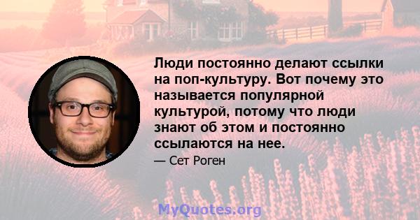 Люди постоянно делают ссылки на поп-культуру. Вот почему это называется популярной культурой, потому что люди знают об этом и постоянно ссылаются на нее.