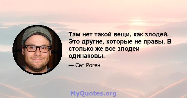 Там нет такой вещи, как злодей. Это другие, которые не правы. В столько же все злодеи одинаковы.