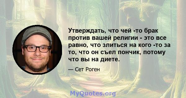 Утверждать, что чей -то брак против вашей религии - это все равно, что злиться на кого -то за то, что он съел пончик, потому что вы на диете.