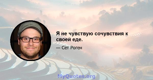 Я не чувствую сочувствия к своей еде.