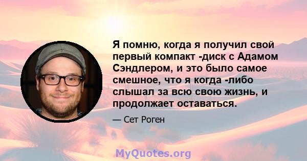 Я помню, когда я получил свой первый компакт -диск с Адамом Сэндлером, и это было самое смешное, что я когда -либо слышал за всю свою жизнь, и продолжает оставаться.