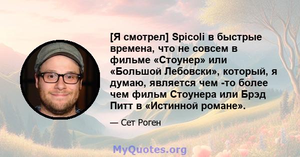 [Я смотрел] Spicoli в быстрые времена, что не совсем в фильме «Стоунер» или «Большой Лебовски», который, я думаю, является чем -то более чем фильм Стоунера или Брэд Питт в «Истинной романе».