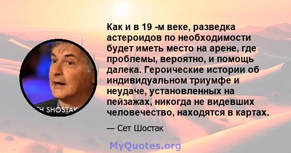 Как и в 19 -м веке, разведка астероидов по необходимости будет иметь место на арене, где проблемы, вероятно, и помощь далека. Героические истории об индивидуальном триумфе и неудаче, установленных на пейзажах, никогда