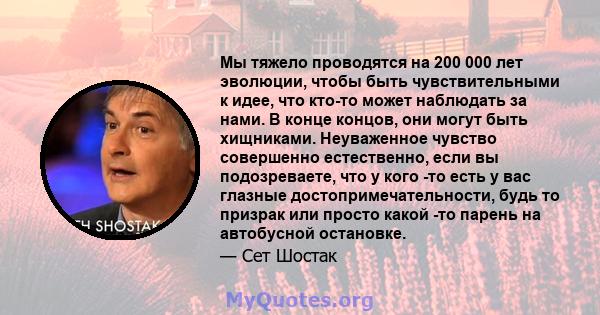 Мы тяжело проводятся на 200 000 лет эволюции, чтобы быть чувствительными к идее, что кто-то может наблюдать за нами. В конце концов, они могут быть хищниками. Неуваженное чувство совершенно естественно, если вы