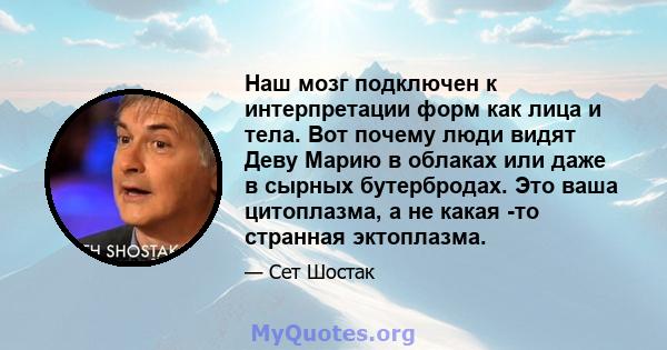 Наш мозг подключен к интерпретации форм как лица и тела. Вот почему люди видят Деву Марию в облаках или даже в сырных бутербродах. Это ваша цитоплазма, а не какая -то странная эктоплазма.