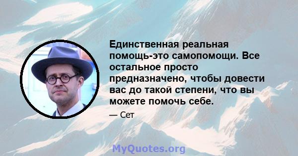 Единственная реальная помощь-это самопомощи. Все остальное просто предназначено, чтобы довести вас до такой степени, что вы можете помочь себе.