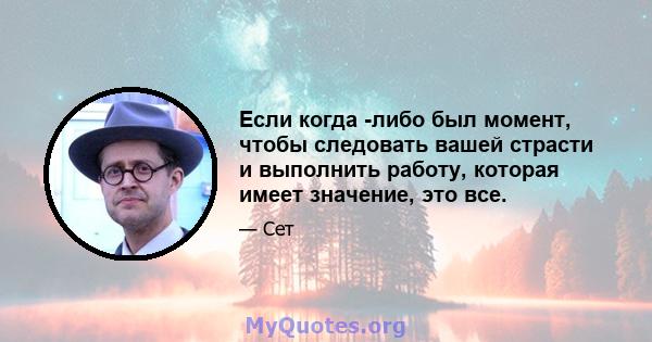 Если когда -либо был момент, чтобы следовать вашей страсти и выполнить работу, которая имеет значение, это все.