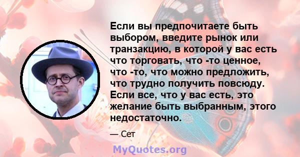 Если вы предпочитаете быть выбором, введите рынок или транзакцию, в которой у вас есть что торговать, что -то ценное, что -то, что можно предложить, что трудно получить повсюду. Если все, что у вас есть, это желание