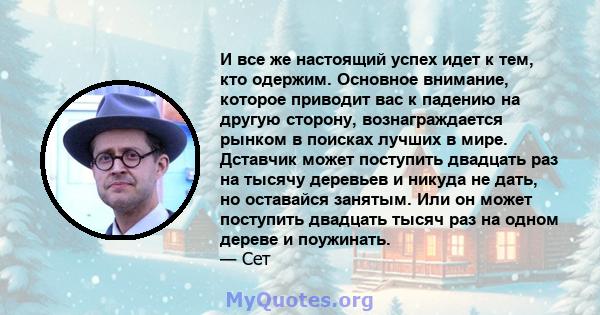 И все же настоящий успех идет к тем, кто одержим. Основное внимание, которое приводит вас к падению на другую сторону, вознаграждается рынком в поисках лучших в мире. Дставчик может поступить двадцать раз на тысячу