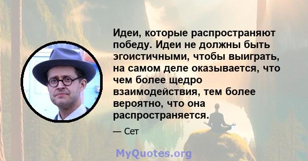 Идеи, которые распространяют победу. Идеи не должны быть эгоистичными, чтобы выиграть, на самом деле оказывается, что чем более щедро взаимодействия, тем более вероятно, что она распространяется.