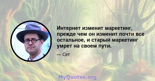 Интернет изменит маркетинг, прежде чем он изменит почти все остальное, и старый маркетинг умрет на своем пути.