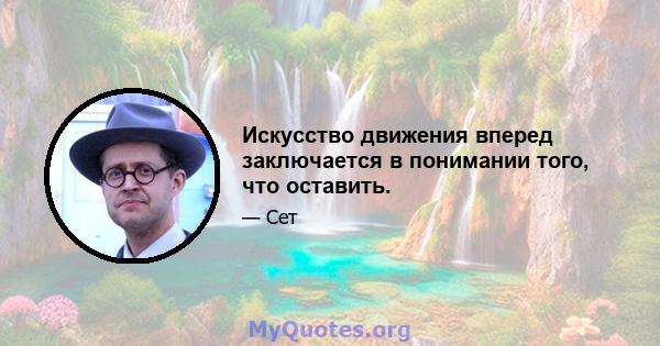 Искусство движения вперед заключается в понимании того, что оставить.