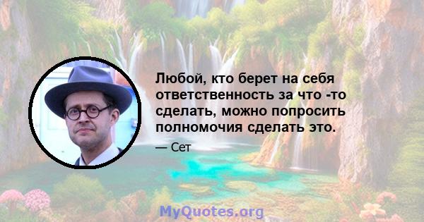 Любой, кто берет на себя ответственность за что -то сделать, можно попросить полномочия сделать это.