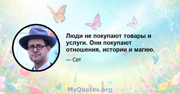 Люди не покупают товары и услуги. Они покупают отношения, истории и магию.