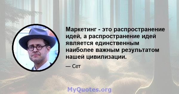 Маркетинг - это распространение идей, а распространение идей является единственным наиболее важным результатом нашей цивилизации.