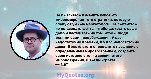 Не пытайтесь изменить какое -то мировоззрение - это стратегия, которую следуют умные маркетологи. Не пытайтесь использовать факты, чтобы доказать ваше дело и настаивать на том, чтобы люди меняли свои предубеждения. У