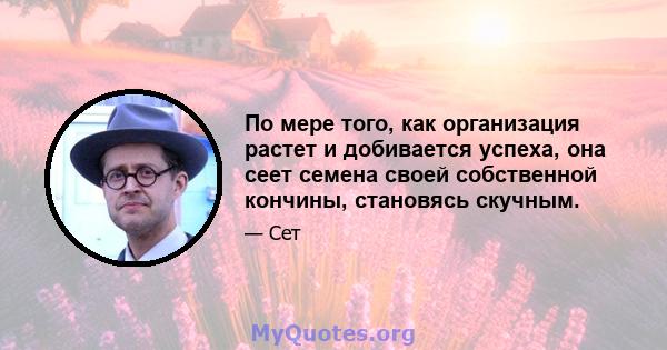 По мере того, как организация растет и добивается успеха, она сеет семена своей собственной кончины, становясь скучным.