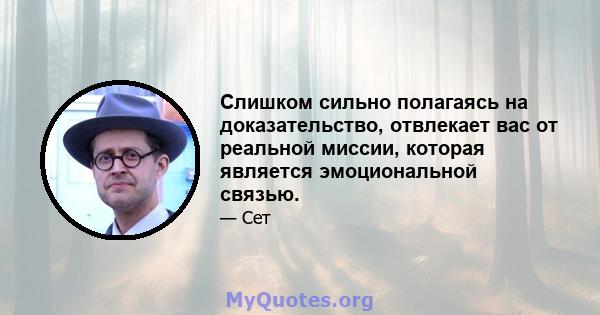 Слишком сильно полагаясь на доказательство, отвлекает вас от реальной миссии, которая является эмоциональной связью.