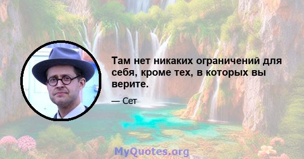 Там нет никаких ограничений для себя, кроме тех, в которых вы верите.