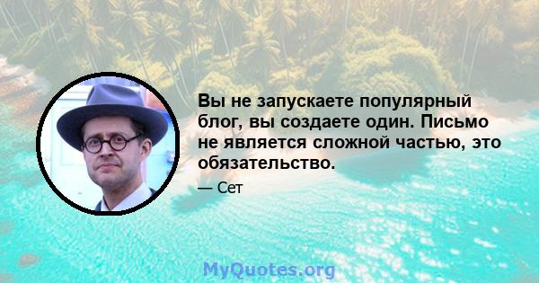 Вы не запускаете популярный блог, вы создаете один. Письмо не является сложной частью, это обязательство.