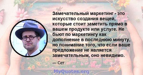 Замечательный маркетинг - это искусство создания вещей, которые стоит заметить прямо в вашем продукте или услуге. Не бьют по маркетингу как дополнение в последнюю минуту, но понимание того, что если ваше предложение не