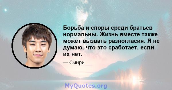 Борьба и споры среди братьев нормальны. Жизнь вместе также может вызвать разногласия. Я не думаю, что это сработает, если их нет.