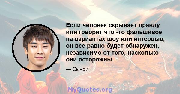 Если человек скрывает правду или говорит что -то фальшивое на вариантах шоу или интервью, он все равно будет обнаружен, независимо от того, насколько они осторожны.