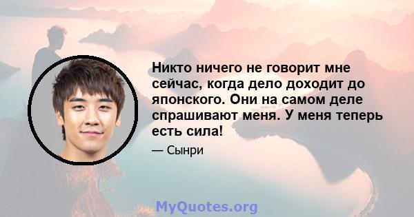 Никто ничего не говорит мне сейчас, когда дело доходит до японского. Они на самом деле спрашивают меня. У меня теперь есть сила!