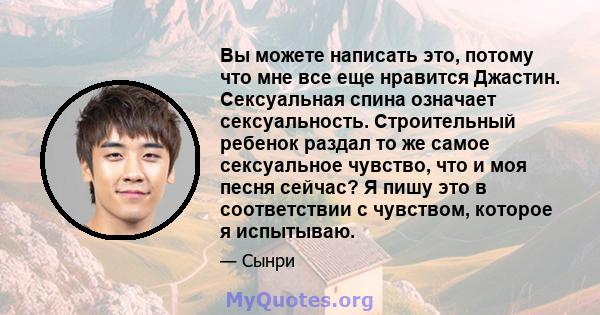 Вы можете написать это, потому что мне все еще нравится Джастин. Сексуальная спина означает сексуальность. Строительный ребенок раздал то же самое сексуальное чувство, что и моя песня сейчас? Я пишу это в соответствии с 