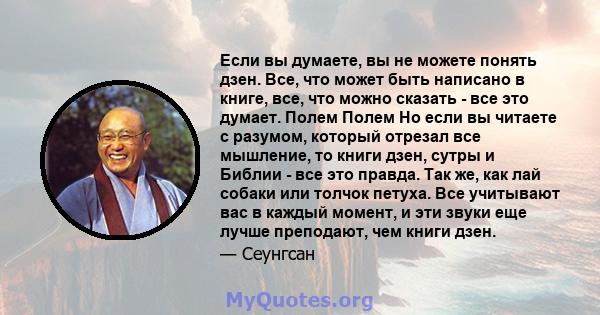 Если вы думаете, вы не можете понять дзен. Все, что может быть написано в книге, все, что можно сказать - все это думает. Полем Полем Но если вы читаете с разумом, который отрезал все мышление, то книги дзен, сутры и