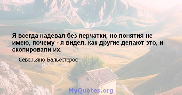 Я всегда надевал без перчатки, но понятия не имею, почему - я видел, как другие делают это, и скопировали их.