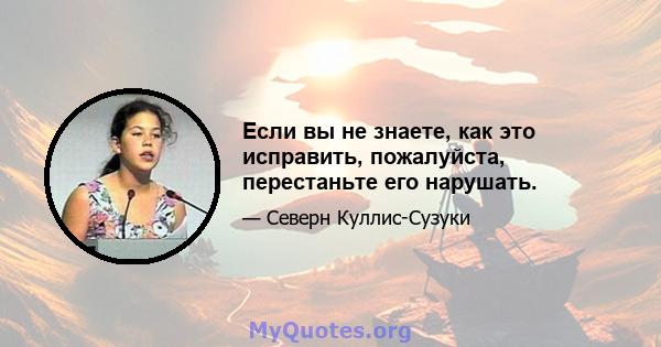 Если вы не знаете, как это исправить, пожалуйста, перестаньте его нарушать.