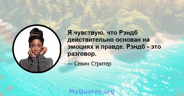 Я чувствую, что Рэндб действительно основан на эмоциях и правде. Рэндб - это разговор.