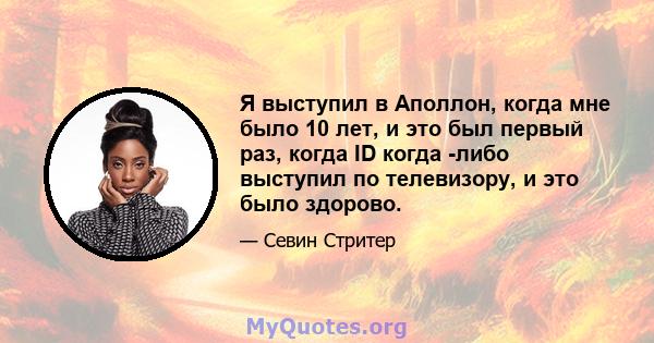 Я выступил в Аполлон, когда мне было 10 лет, и это был первый раз, когда ID когда -либо выступил по телевизору, и это было здорово.