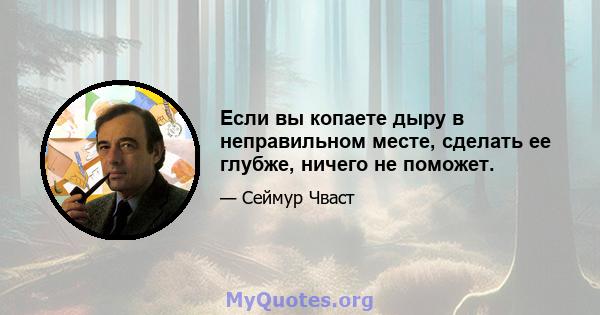 Если вы копаете дыру в неправильном месте, сделать ее глубже, ничего не поможет.