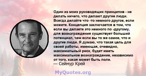 Один из моих руководящих принципов - не делать ничего, что делают другие люди. Всегда делайте что -то немного другое, если можете. Концепция заключается в том, что если вы делаете это немного по -другому, для